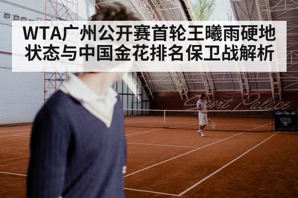 WTA广州公开赛首轮王曦雨硬地状态与中国金花排名保卫战解析 | OD.com