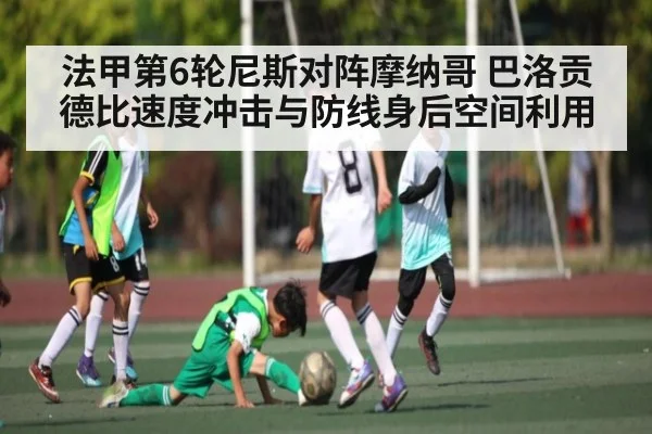 法甲第6轮尼斯对阵摩纳哥 巴洛贡德比速度冲击与防线身后空间利用