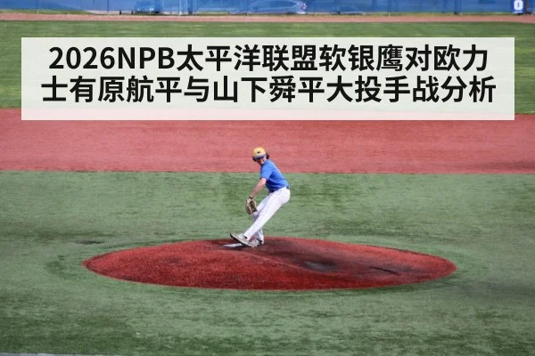2026NPB太平洋联盟软银鹰对欧力士有原航平与山下舜平大投手战分析
