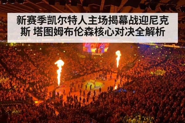 新赛季凯尔特人主场揭幕战迎尼克斯 塔图姆布伦森核心对决全解析