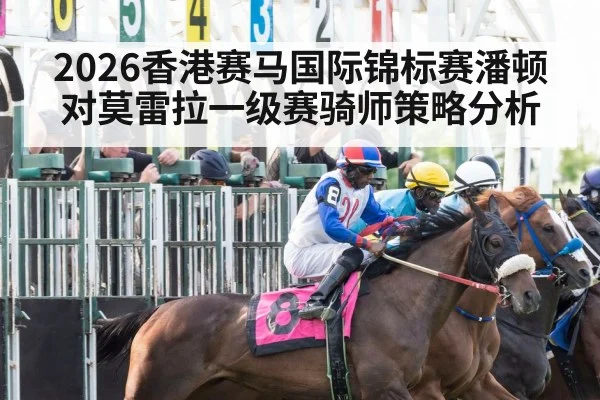 2026香港赛马国际锦标赛潘顿对莫雷拉一级赛骑师策略分析