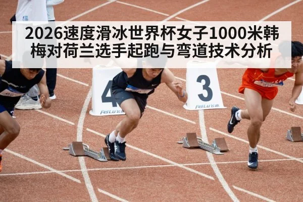 2026速度滑冰世界杯女子1000米韩梅对荷兰选手起跑与弯道技术分析 | OD.com